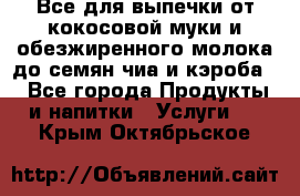 Все для выпечки от кокосовой муки и обезжиренного молока до семян чиа и кэроба. - Все города Продукты и напитки » Услуги   . Крым,Октябрьское